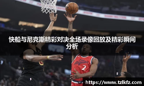 必一快船与尼克斯精彩对决全场录像回放及精彩瞬间分析