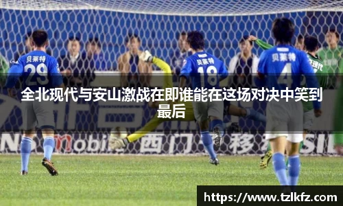 必一全北现代与安山激战在即谁能在这场对决中笑到最后